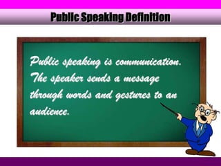 Public Speaking Definition


Public speaking is communication.
The speaker sends a message
through words and gestures to an
audience.
 