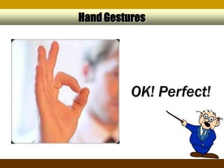 Hand Gestures




          OK! Perfect!
 