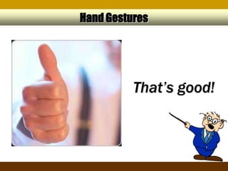 Hand Gestures




          That’s good!
 