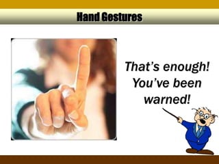 Hand Gestures



         That’s enough!
          You’ve been
            warned!
 