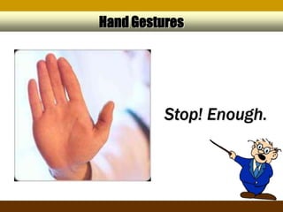 Hand Gestures




          Stop! Enough.
 