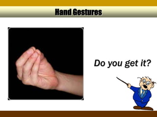 Hand Gestures




          Do you get it?
 