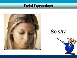 Facial Expressions




                So shy.
 