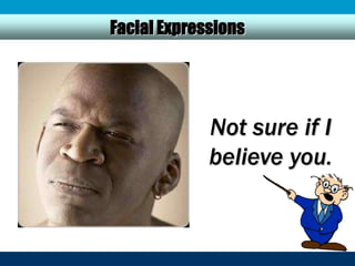 Facial Expressions




             Not sure if I
             believe you.
 