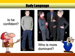 Body Language


  Is he
confident?




                   Who is more
                   dominant?
 