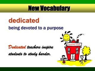 New Vocabulary
dedicated
being devoted to a purpose



Dedicated teachers inspire
students to study harder.
 