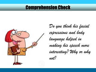 Comprehension Check


          Do you think his facial
          expressions and body
          language helped in
          making his speech more
          interesting? Why or why
          not?
 