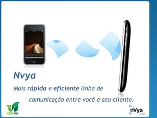 Nvya   Mais  rápida  e  eficiente  linha de  comunicação entre você e seu cliente. 