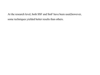 At the research level, both SSF and SmF have been used;however,
some techniques yielded better results than others.
 