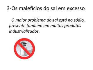 3-Os malefícios do sal em excesso

  O maior problema do sal está no sódio,
presente também em muitos produtos
industrializados.
 