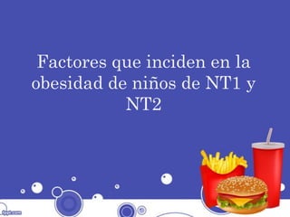Factores que inciden en la
obesidad de niños de NT1 y
NT2
 