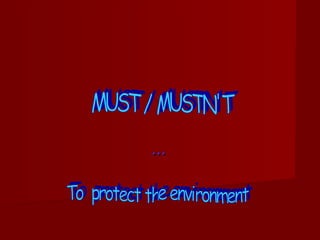 … MUST / MUSTN'T To  protect the environment 