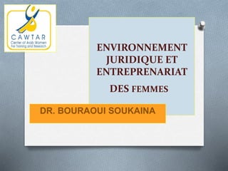 ENVIRONNEMENT
JURIDIQUE ET
ENTREPRENARIAT
DES FEMMES
DR. BOURAOUI SOUKAINA
 