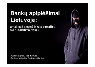 Bankų apipl÷šimai
Lietuvoje:
ar tai reali gr÷sm÷ ir kaip sumažinti
šio nusikaltimo riziką?




Audrius Šapola, SEB Bankas
Šarūnas Vaineikis, DnB Nord Bankas
 