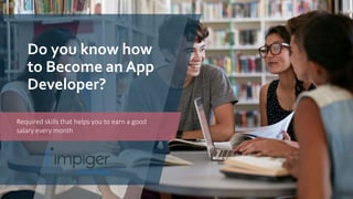 Required skills that helps you to earn a good
salary every month
Do you know how
to Become an App
Developer?
 