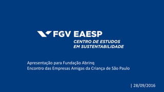 | 28/09/2016
Apresentação para Fundação Abrinq
Encontro das Empresas Amigas da Criança de São Paulo
 