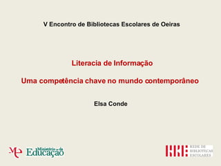 V Encontro de Bibliotecas Escolares de Oeiras Literacia de Informação Uma competência chave no mundo contemporâneo Elsa Conde 