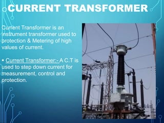 oCURRENT TRANSFORMER 
Current Transformer is an 
instrument transformer used to 
protection & Metering of high 
values of ...
