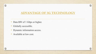 ADVANTAGE OF 5G TECHNOLOGY
• Data BW of 1 Gbps or higher.
• Globally accessible.
• Dynamic information access.
• Available at low cost.
 