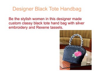 Designer Black Tote Handbag
Be the stylish women in this designer made
custom classy black tote hand bag with silver
embroidery and Rexene tassels.
 
