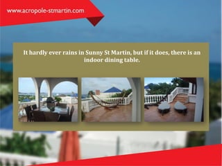 It hardly ever rains in Sunny St Martin, but if it does, there is an
indoor dining table.
 