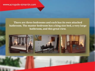 There are three bedrooms and each has its own attached
bathroom. The master bedroom has a king size bed, a very large
bathroom, and this great view.
 