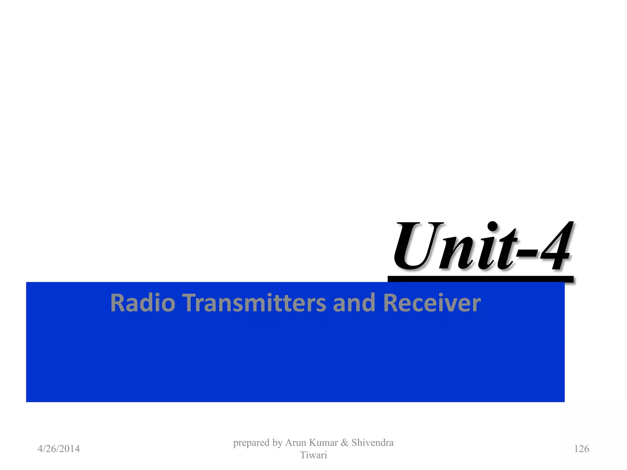 Unit-4
Radio Transmitters and Receiver
4/26/2014
prepared by Arun Kumar & Shivendra
Tiwari
126
 