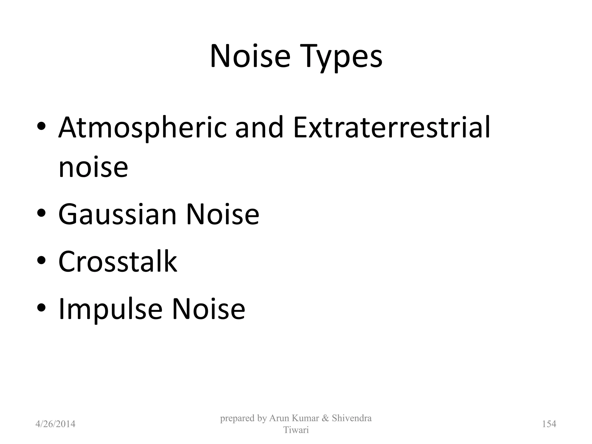 prepared by Arun Kumar & Shivendra
Tiwari
Noise Types
• Atmospheric and Extraterrestrial
noise
• Gaussian Noise
• Crosstalk
• Impulse Noise
4/26/2014 154
 