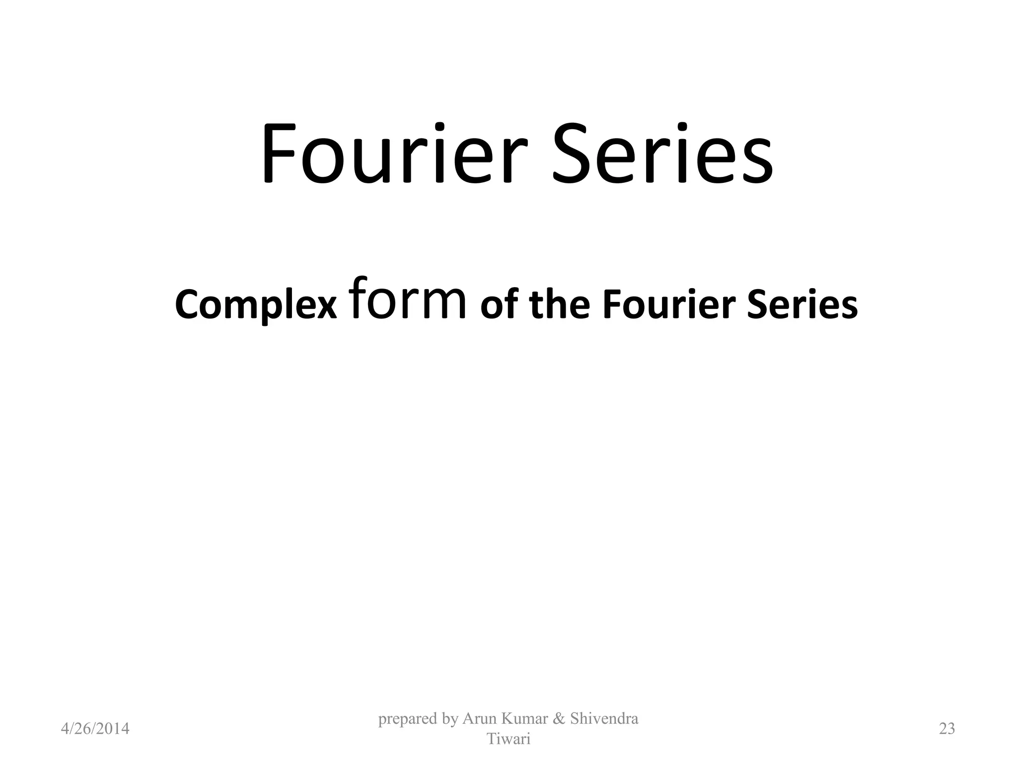 Fourier Series
Complex form of the Fourier Series
4/26/2014
prepared by Arun Kumar & Shivendra
Tiwari
23
 