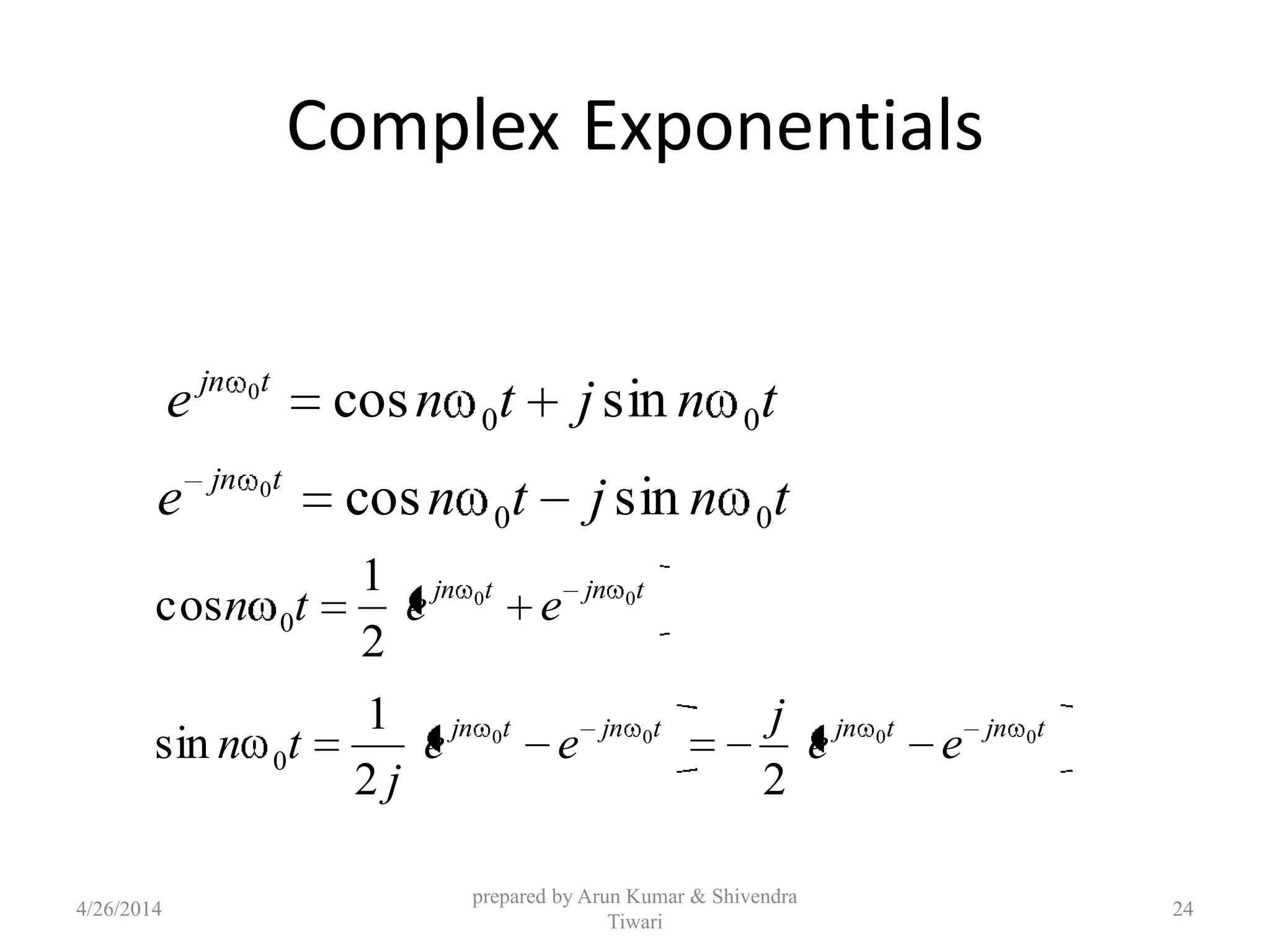Complex Exponentials
tnjtne tjn
00 sincos0
tjntjn
eetn 00
2
1
cos 0
tnjtne tjn
00 sincos0
tjntjntjntjn
ee
j
ee
j
tn 0000
22
1
sin 0
4/26/2014
prepared by Arun Kumar & Shivendra
Tiwari
24
 