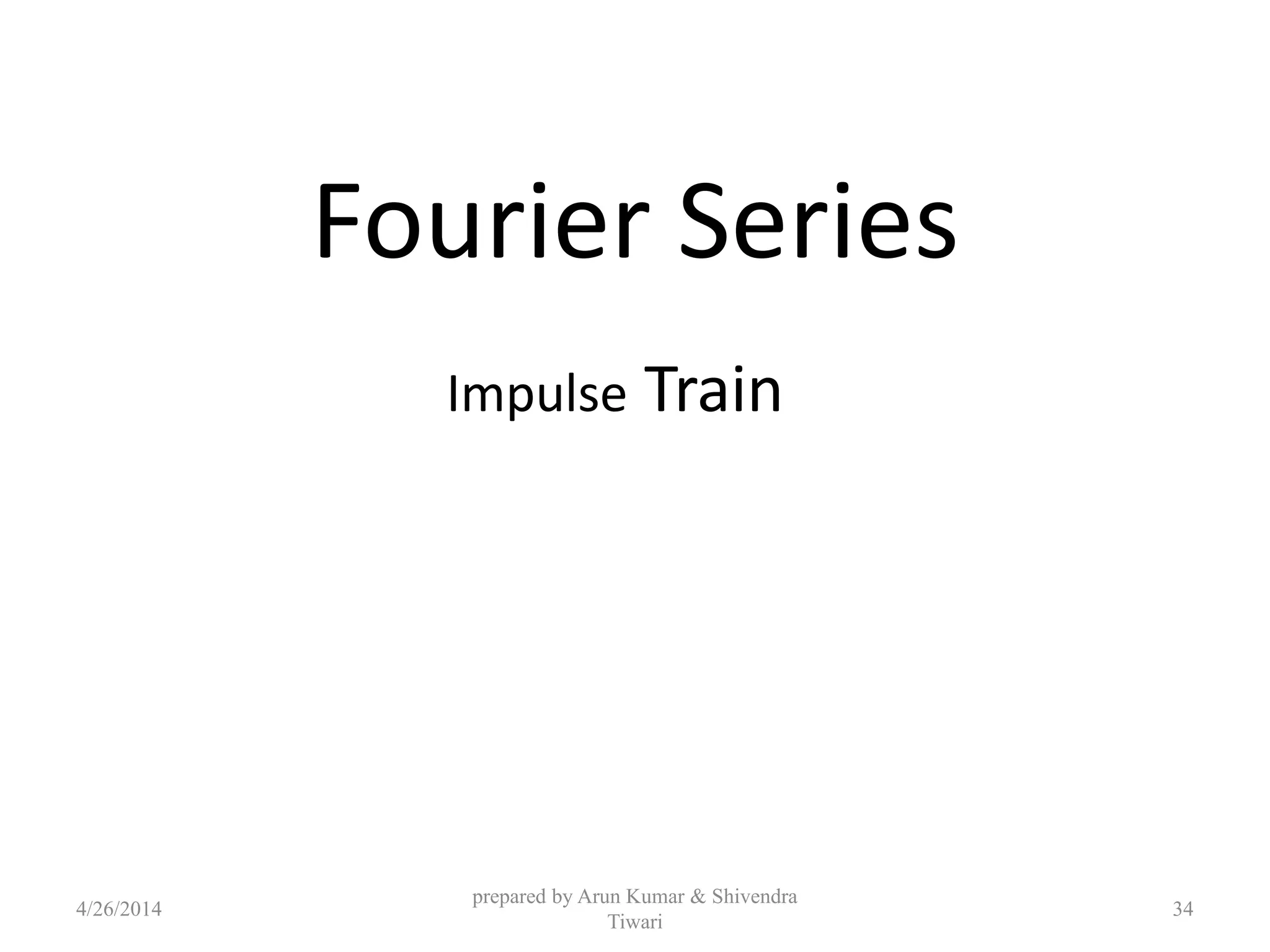 Fourier Series
Impulse Train
4/26/2014
prepared by Arun Kumar & Shivendra
Tiwari
34
 
