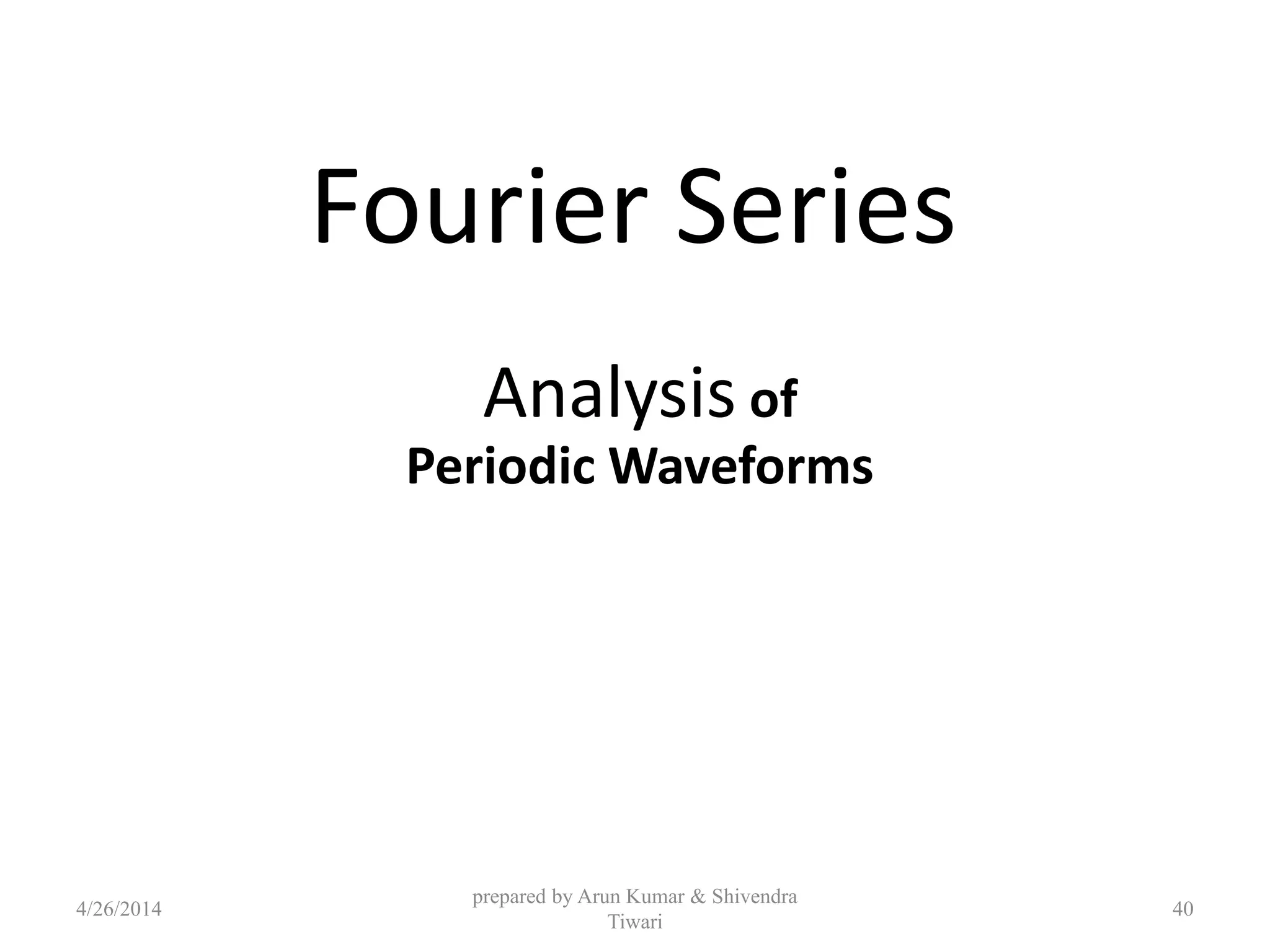 Fourier Series
Analysis of
Periodic Waveforms
4/26/2014
prepared by Arun Kumar & Shivendra
Tiwari
40
 