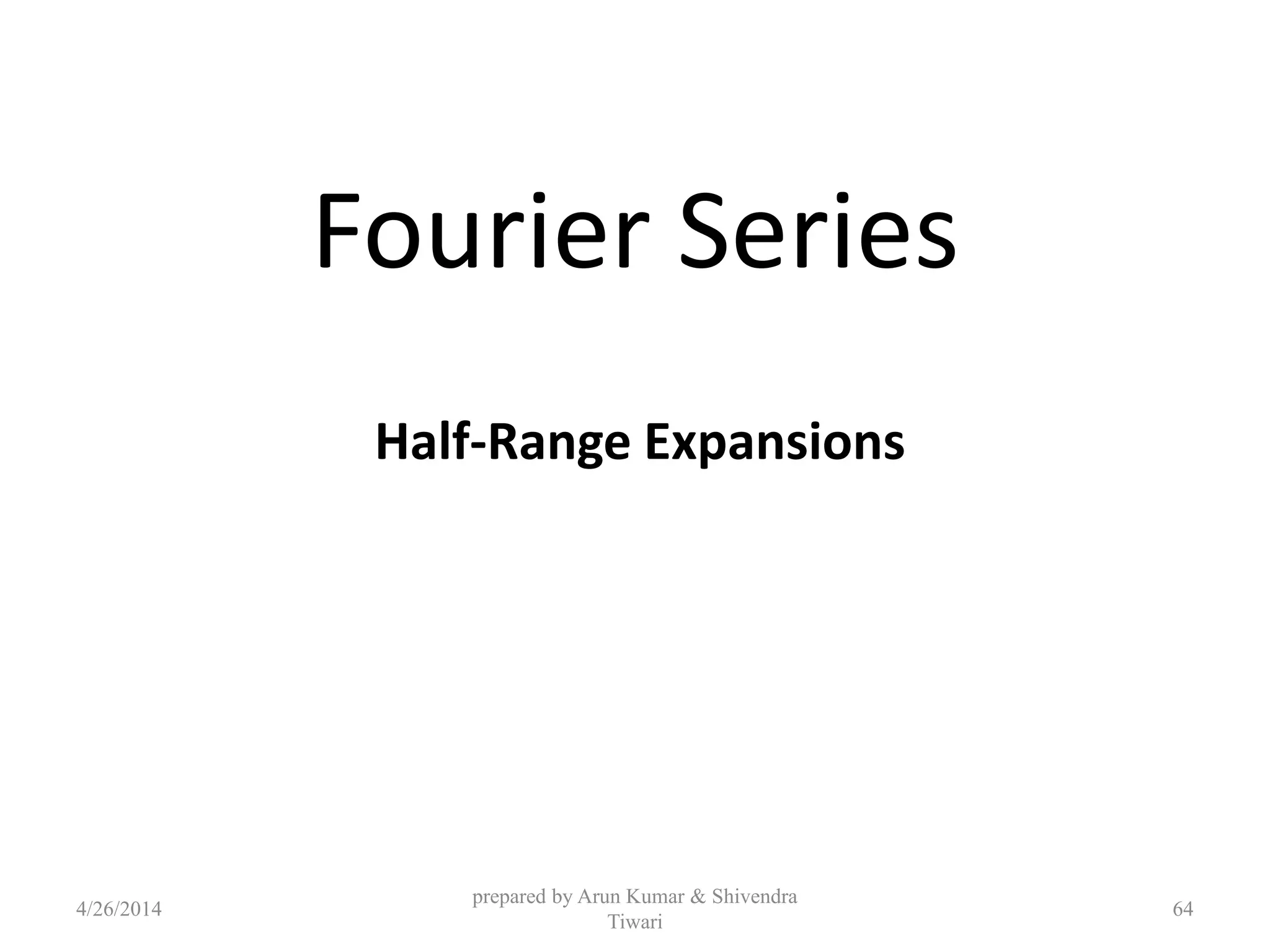 Fourier Series
Half-Range Expansions
4/26/2014
prepared by Arun Kumar & Shivendra
Tiwari
64
 