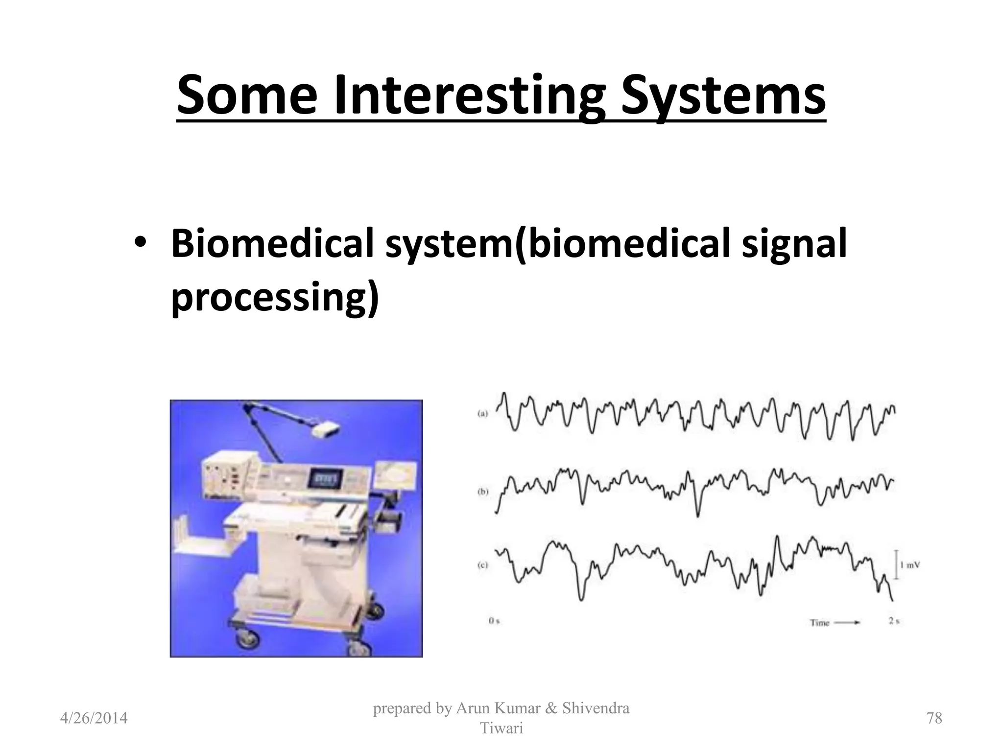 Some Interesting Systems
• Biomedical system(biomedical signal
processing)
4/26/2014
prepared by Arun Kumar & Shivendra
Tiwari
78
 