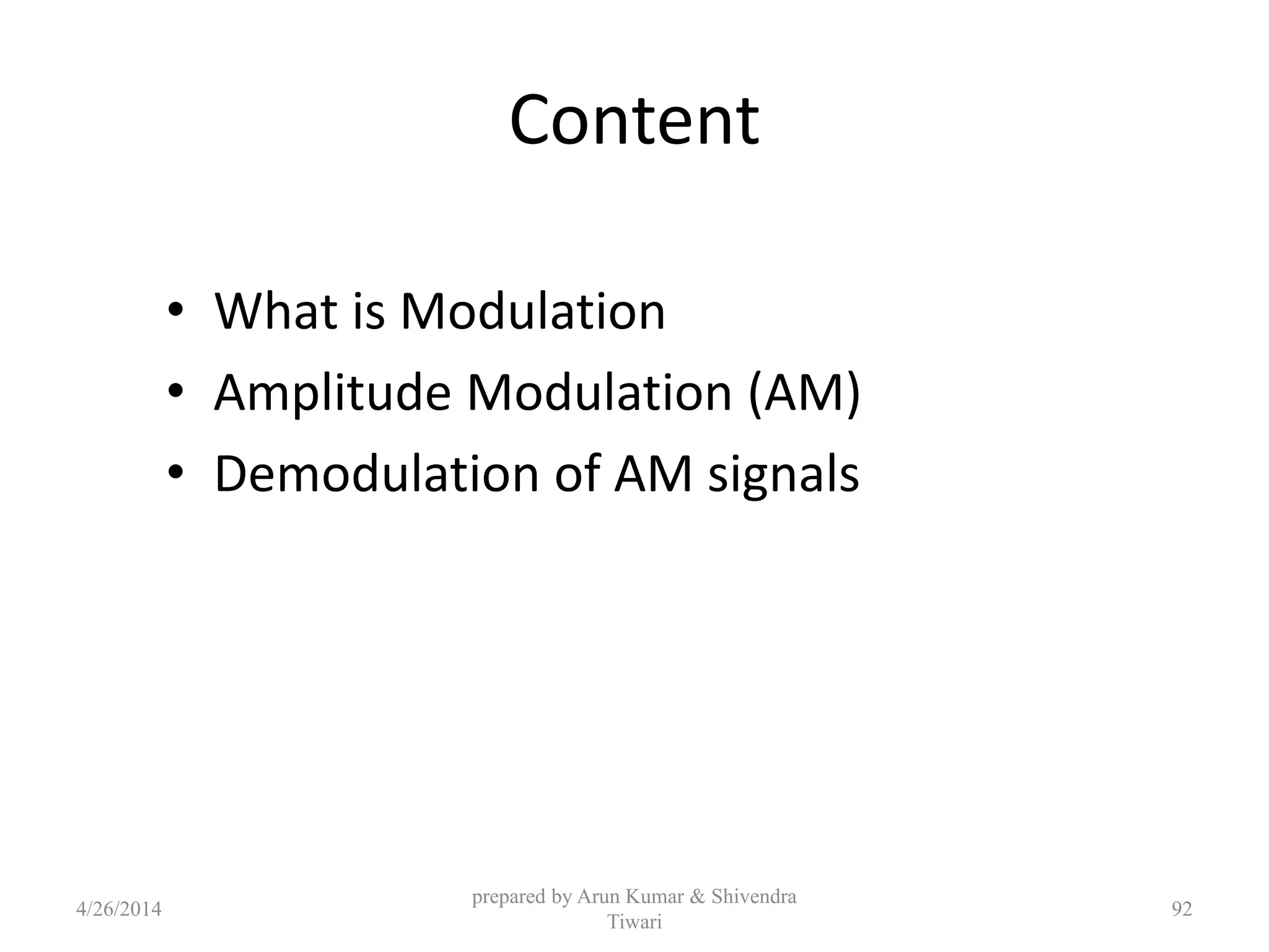 Content
• What is Modulation
• Amplitude Modulation (AM)
• Demodulation of AM signals
prepared by Arun Kumar & Shivendra
Tiwari
4/26/2014 92
 