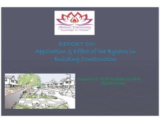 REPORT ON
Application & Effect of the Bylaws in
Building Construction
Building Construction
Prepaid by: Er. SUJIT KUMAR JAYSWAL
(MUR2101384)
 