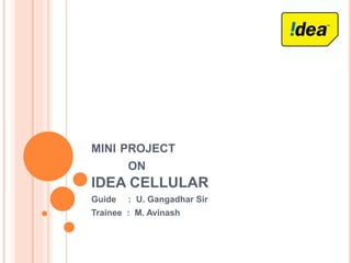 MINI PROJECT
ON
IDEA CELLULAR
Guide : U. Gangadhar Sir
Trainee : M. Avinash
 
