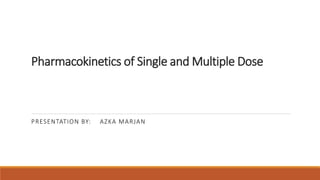Pharmacokinetics of Single and Multiple Dose
PRESENTATION BY: AZKA MARJAN
 
