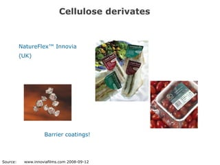 Cellulose derivates


          NatureFlex™ Innovia
          (UK)




                    Barrier coatings!



Source:    www.innoviafilms.com 2008-09-12
 