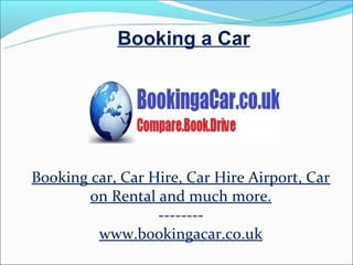 Booking a Car




Booking car, Car Hire, Car Hire Airport, Car
        on Rental and much more.
                  --------
         www.bookingacar.co.uk
 