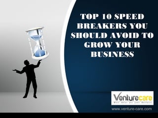 TOP 10 SPEED
BREAKERS YOU
SHOULD AVOID TO
GROW YOUR
BUSINESS
www.venture-care.com
 