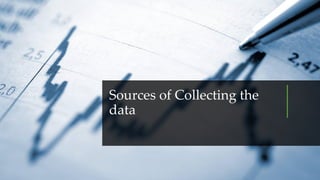Sources of Collecting the
data
 