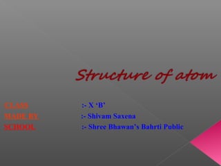 CLASS :- X ‘B’
MADE BY :- Shivam Saxena
SCHOOL :- Shree Bhawan’s Bahrti Public
 