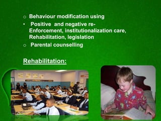 o Behaviour modification using
• Positive and negative re-
Enforcement, institutionalization care,
Rehabilitation, legislation
o Parental counselling
Rehabilitation:
 