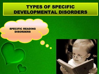TYPES OF SPECIFIC
DEVELOPMENTAL DISORDERS
SPECIFIC READING
DISORDERS
 