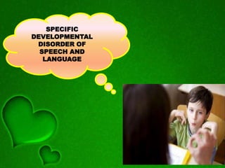 SPECIFIC
DEVELOPMENTAL
DISORDER OF
SPEECH AND
LANGUAGE
 
