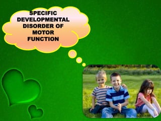 SPECIFIC
DEVELOPMENTAL
DISORDER OF
MOTOR
FUNCTION
 