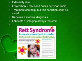 • Extremely rare
• Fewer than 5 thousand cases per year (India)
• Treatment can help, but this condition can't be
cured
• Requires a medical diagnosis
• Lab tests or imaging always required
•
 