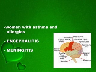 -women with asthma and
allergies
- ENCEPHALITIS
- MENINGITIS
 