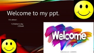 Welcome to my ppt.
It is about :
1.Children’s day
2.Diwali
 